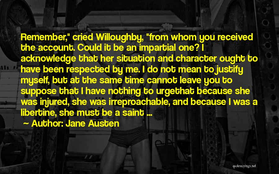 Jane Austen Quotes: Remember, Cried Willoughby, From Whom You Received The Account. Could It Be An Impartial One? I Acknowledge That Her Situation