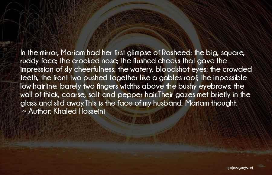 Khaled Hosseini Quotes: In The Mirror, Mariam Had Her First Glimpse Of Rasheed: The Big, Square, Ruddy Face; The Crooked Nose; The Flushed