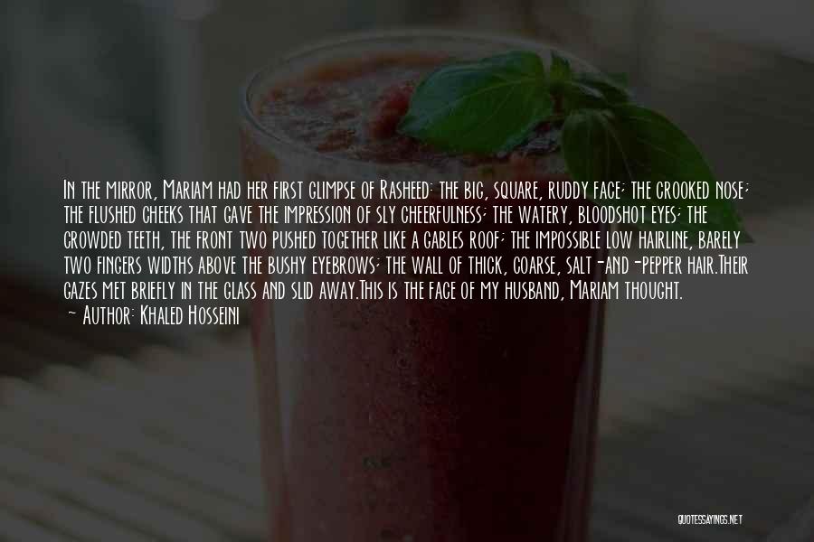 Khaled Hosseini Quotes: In The Mirror, Mariam Had Her First Glimpse Of Rasheed: The Big, Square, Ruddy Face; The Crooked Nose; The Flushed