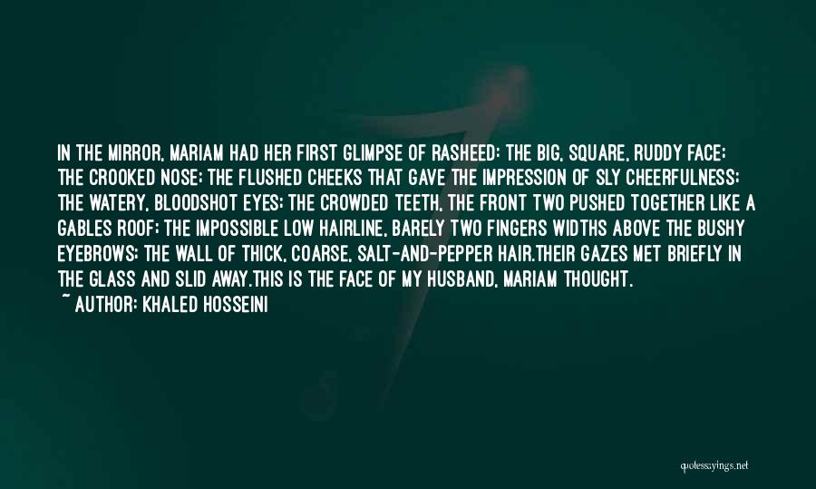 Khaled Hosseini Quotes: In The Mirror, Mariam Had Her First Glimpse Of Rasheed: The Big, Square, Ruddy Face; The Crooked Nose; The Flushed