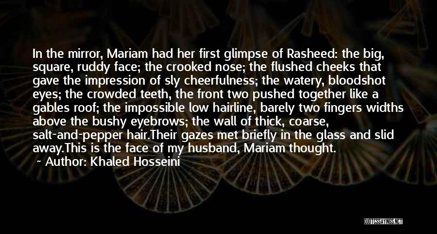 Khaled Hosseini Quotes: In The Mirror, Mariam Had Her First Glimpse Of Rasheed: The Big, Square, Ruddy Face; The Crooked Nose; The Flushed