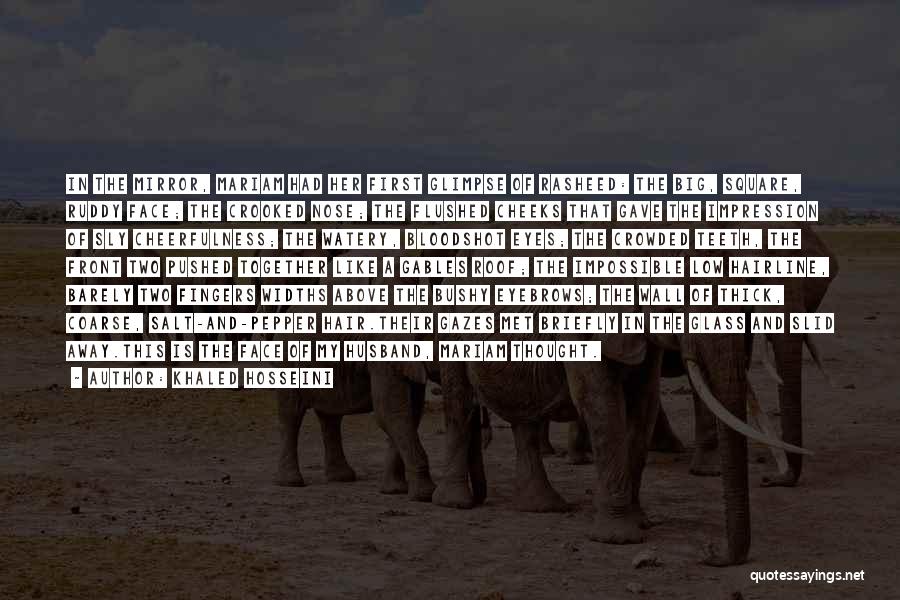 Khaled Hosseini Quotes: In The Mirror, Mariam Had Her First Glimpse Of Rasheed: The Big, Square, Ruddy Face; The Crooked Nose; The Flushed