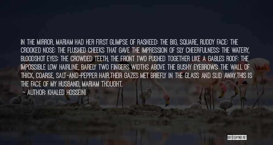 Khaled Hosseini Quotes: In The Mirror, Mariam Had Her First Glimpse Of Rasheed: The Big, Square, Ruddy Face; The Crooked Nose; The Flushed