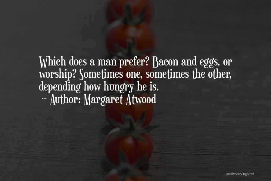 Margaret Atwood Quotes: Which Does A Man Prefer? Bacon And Eggs, Or Worship? Sometimes One, Sometimes The Other, Depending How Hungry He Is.