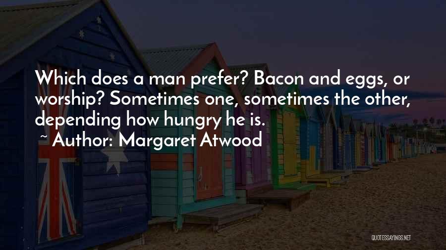 Margaret Atwood Quotes: Which Does A Man Prefer? Bacon And Eggs, Or Worship? Sometimes One, Sometimes The Other, Depending How Hungry He Is.