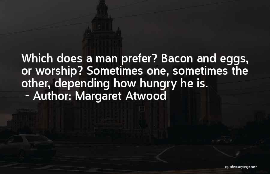 Margaret Atwood Quotes: Which Does A Man Prefer? Bacon And Eggs, Or Worship? Sometimes One, Sometimes The Other, Depending How Hungry He Is.