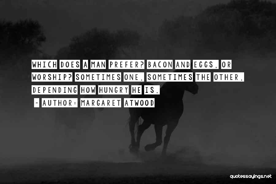 Margaret Atwood Quotes: Which Does A Man Prefer? Bacon And Eggs, Or Worship? Sometimes One, Sometimes The Other, Depending How Hungry He Is.