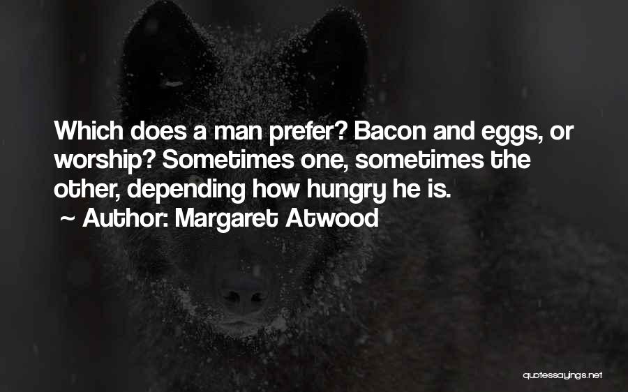 Margaret Atwood Quotes: Which Does A Man Prefer? Bacon And Eggs, Or Worship? Sometimes One, Sometimes The Other, Depending How Hungry He Is.