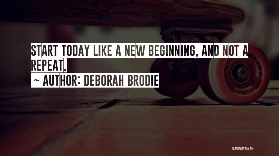 Deborah Brodie Quotes: Start Today Like A New Beginning, And Not A Repeat.