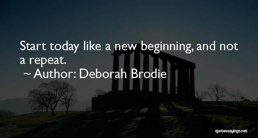 Deborah Brodie Quotes: Start Today Like A New Beginning, And Not A Repeat.