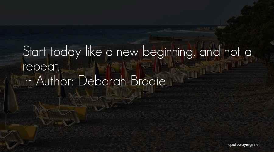 Deborah Brodie Quotes: Start Today Like A New Beginning, And Not A Repeat.