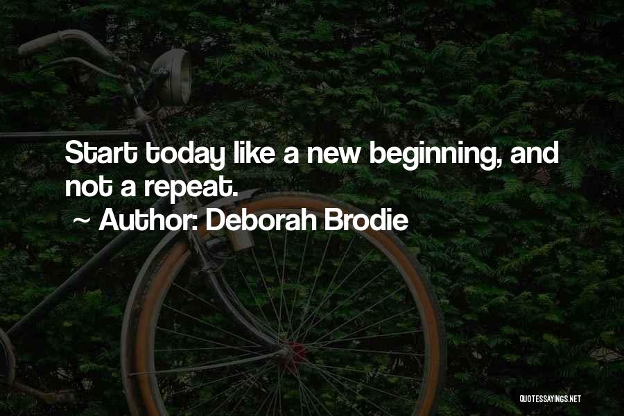 Deborah Brodie Quotes: Start Today Like A New Beginning, And Not A Repeat.