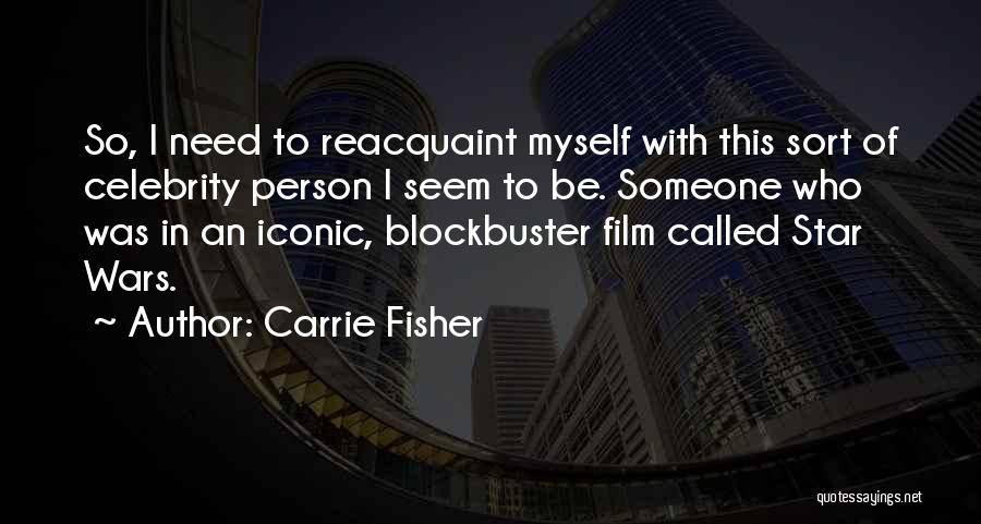 Carrie Fisher Quotes: So, I Need To Reacquaint Myself With This Sort Of Celebrity Person I Seem To Be. Someone Who Was In