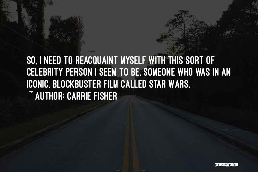 Carrie Fisher Quotes: So, I Need To Reacquaint Myself With This Sort Of Celebrity Person I Seem To Be. Someone Who Was In