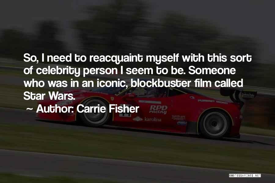 Carrie Fisher Quotes: So, I Need To Reacquaint Myself With This Sort Of Celebrity Person I Seem To Be. Someone Who Was In