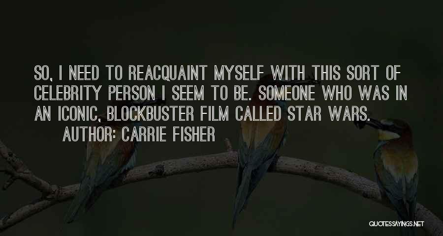 Carrie Fisher Quotes: So, I Need To Reacquaint Myself With This Sort Of Celebrity Person I Seem To Be. Someone Who Was In