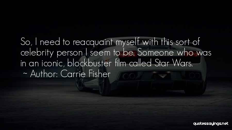 Carrie Fisher Quotes: So, I Need To Reacquaint Myself With This Sort Of Celebrity Person I Seem To Be. Someone Who Was In