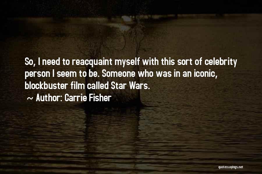 Carrie Fisher Quotes: So, I Need To Reacquaint Myself With This Sort Of Celebrity Person I Seem To Be. Someone Who Was In