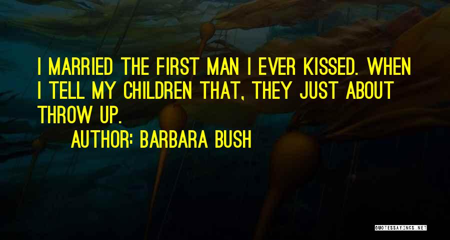 Barbara Bush Quotes: I Married The First Man I Ever Kissed. When I Tell My Children That, They Just About Throw Up.