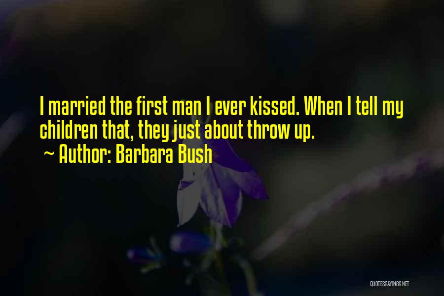 Barbara Bush Quotes: I Married The First Man I Ever Kissed. When I Tell My Children That, They Just About Throw Up.