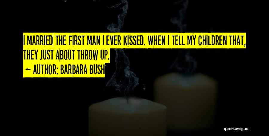 Barbara Bush Quotes: I Married The First Man I Ever Kissed. When I Tell My Children That, They Just About Throw Up.