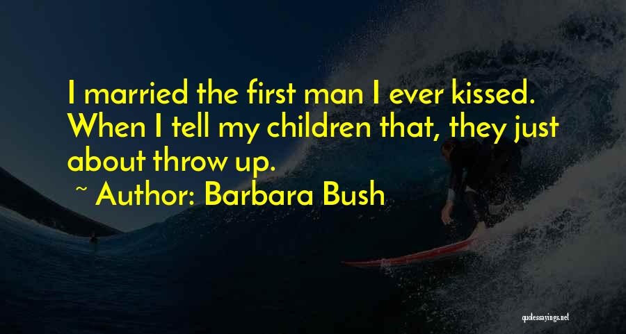 Barbara Bush Quotes: I Married The First Man I Ever Kissed. When I Tell My Children That, They Just About Throw Up.