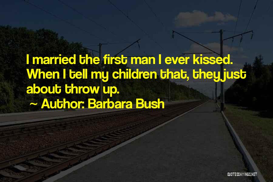 Barbara Bush Quotes: I Married The First Man I Ever Kissed. When I Tell My Children That, They Just About Throw Up.