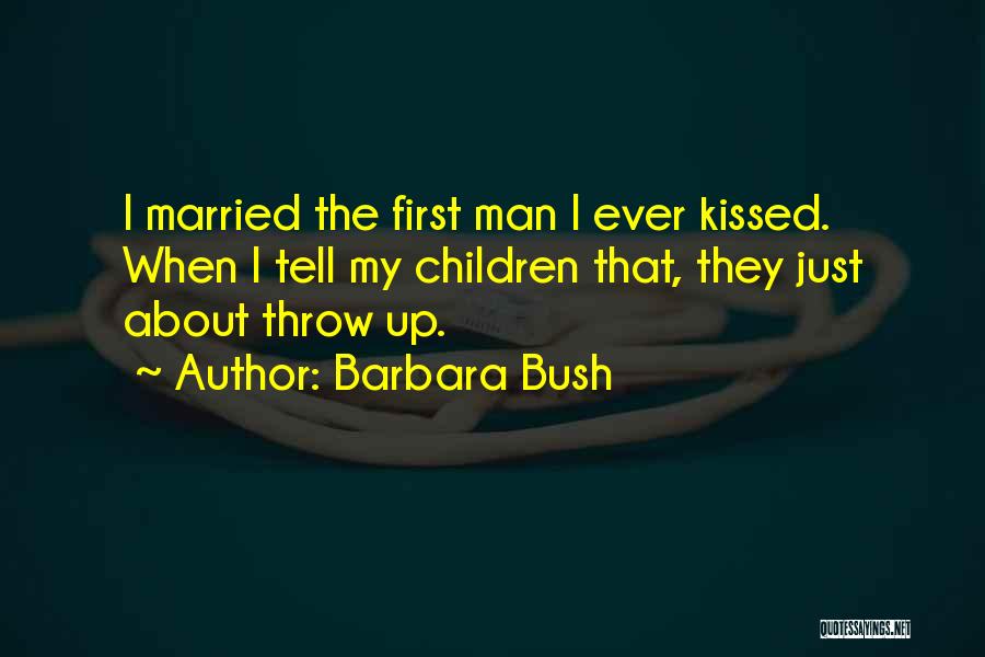 Barbara Bush Quotes: I Married The First Man I Ever Kissed. When I Tell My Children That, They Just About Throw Up.