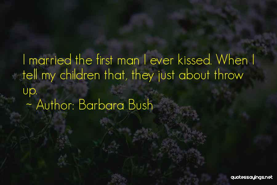 Barbara Bush Quotes: I Married The First Man I Ever Kissed. When I Tell My Children That, They Just About Throw Up.