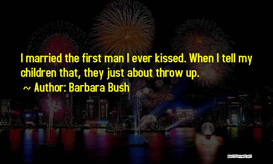 Barbara Bush Quotes: I Married The First Man I Ever Kissed. When I Tell My Children That, They Just About Throw Up.