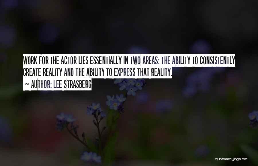 Lee Strasberg Quotes: Work For The Actor Lies Essentially In Two Areas: The Ability To Consistently Create Reality And The Ability To Express