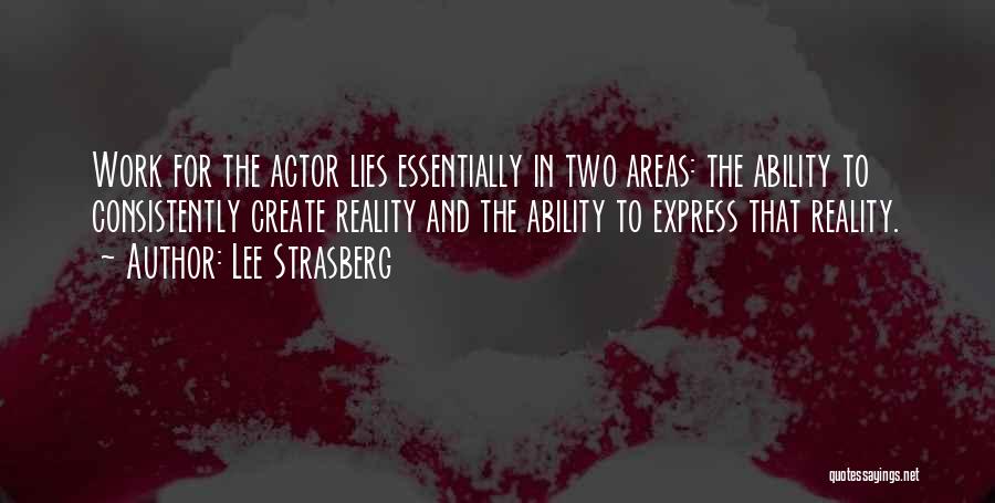 Lee Strasberg Quotes: Work For The Actor Lies Essentially In Two Areas: The Ability To Consistently Create Reality And The Ability To Express