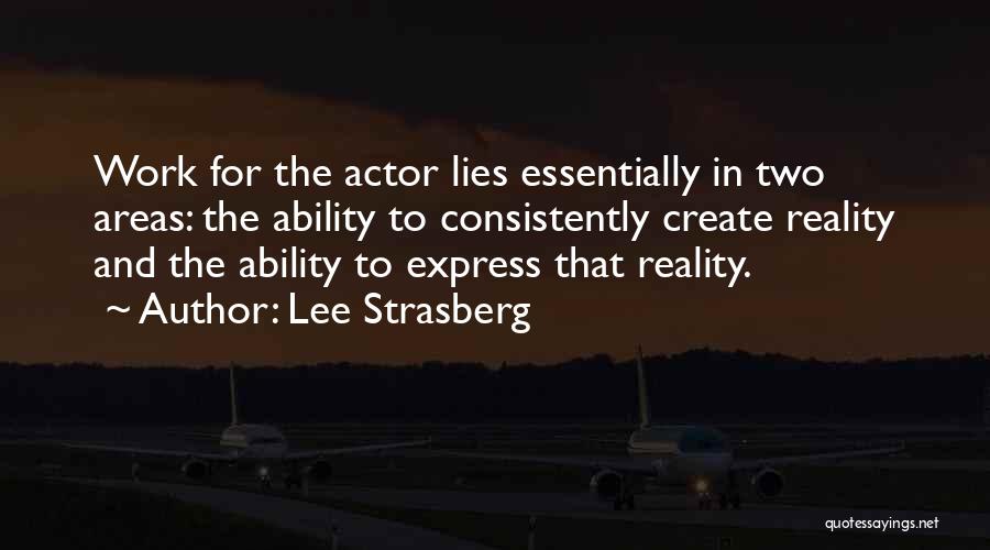 Lee Strasberg Quotes: Work For The Actor Lies Essentially In Two Areas: The Ability To Consistently Create Reality And The Ability To Express