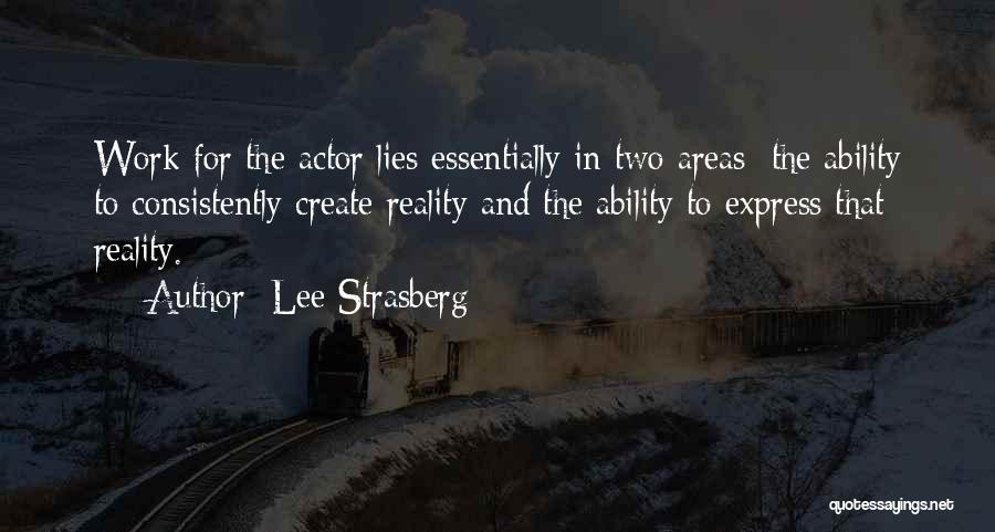 Lee Strasberg Quotes: Work For The Actor Lies Essentially In Two Areas: The Ability To Consistently Create Reality And The Ability To Express