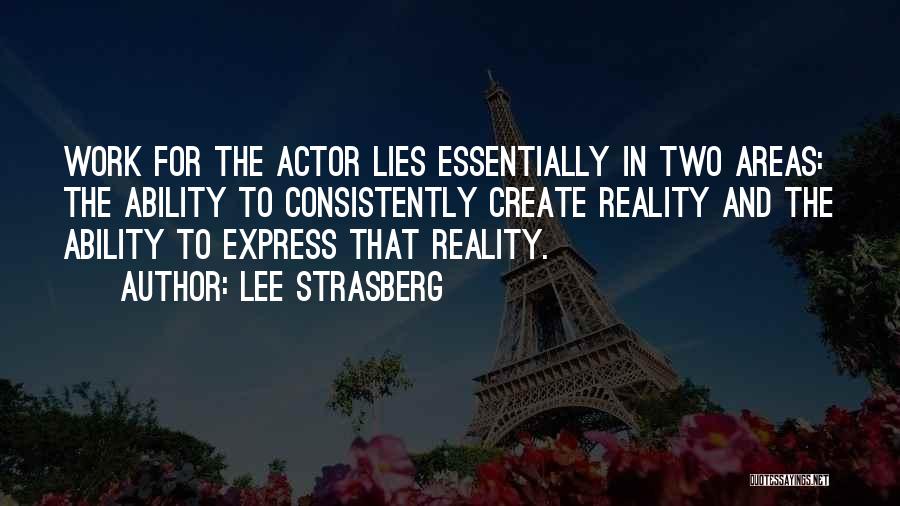 Lee Strasberg Quotes: Work For The Actor Lies Essentially In Two Areas: The Ability To Consistently Create Reality And The Ability To Express