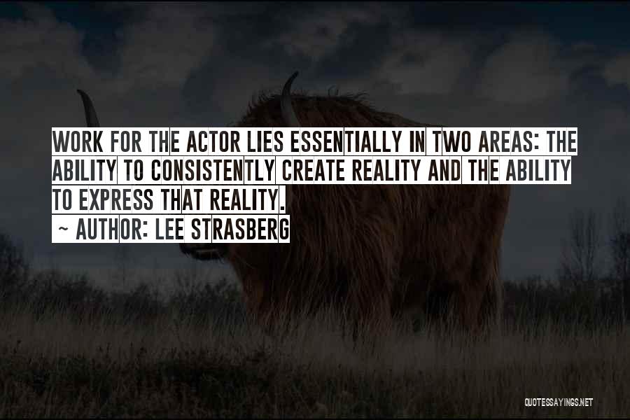 Lee Strasberg Quotes: Work For The Actor Lies Essentially In Two Areas: The Ability To Consistently Create Reality And The Ability To Express