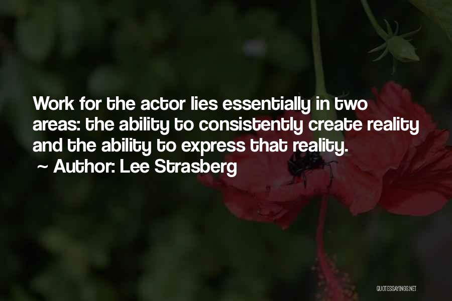 Lee Strasberg Quotes: Work For The Actor Lies Essentially In Two Areas: The Ability To Consistently Create Reality And The Ability To Express