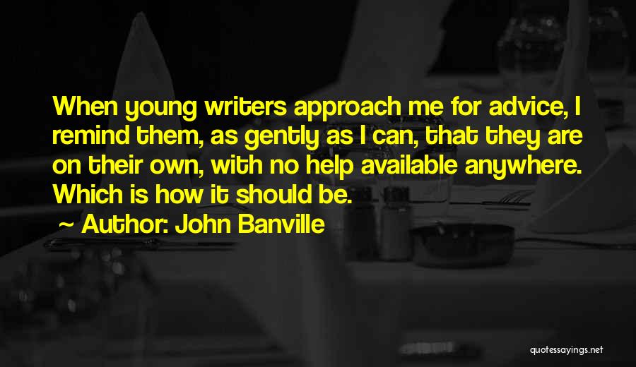 John Banville Quotes: When Young Writers Approach Me For Advice, I Remind Them, As Gently As I Can, That They Are On Their