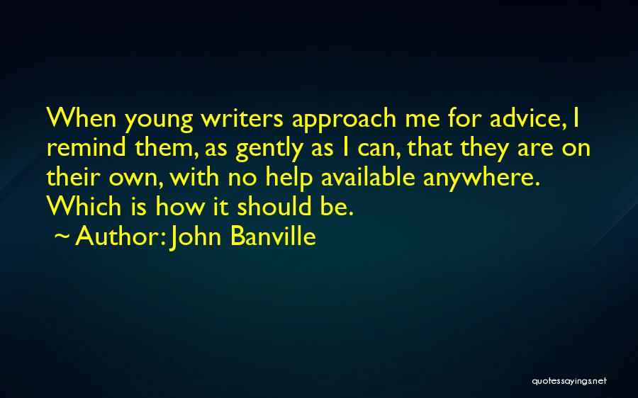 John Banville Quotes: When Young Writers Approach Me For Advice, I Remind Them, As Gently As I Can, That They Are On Their