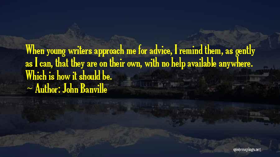 John Banville Quotes: When Young Writers Approach Me For Advice, I Remind Them, As Gently As I Can, That They Are On Their