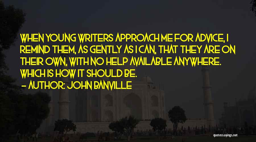 John Banville Quotes: When Young Writers Approach Me For Advice, I Remind Them, As Gently As I Can, That They Are On Their