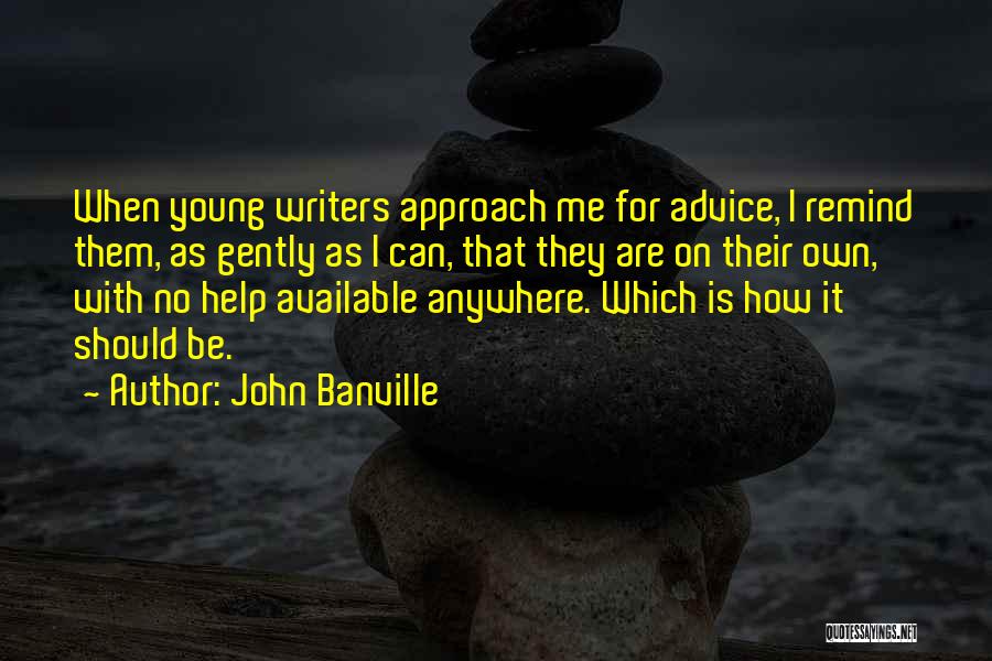 John Banville Quotes: When Young Writers Approach Me For Advice, I Remind Them, As Gently As I Can, That They Are On Their