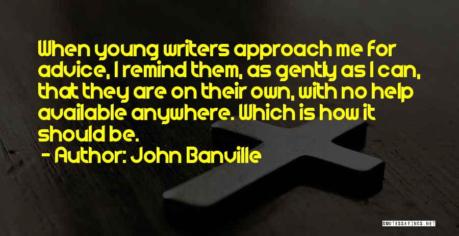 John Banville Quotes: When Young Writers Approach Me For Advice, I Remind Them, As Gently As I Can, That They Are On Their