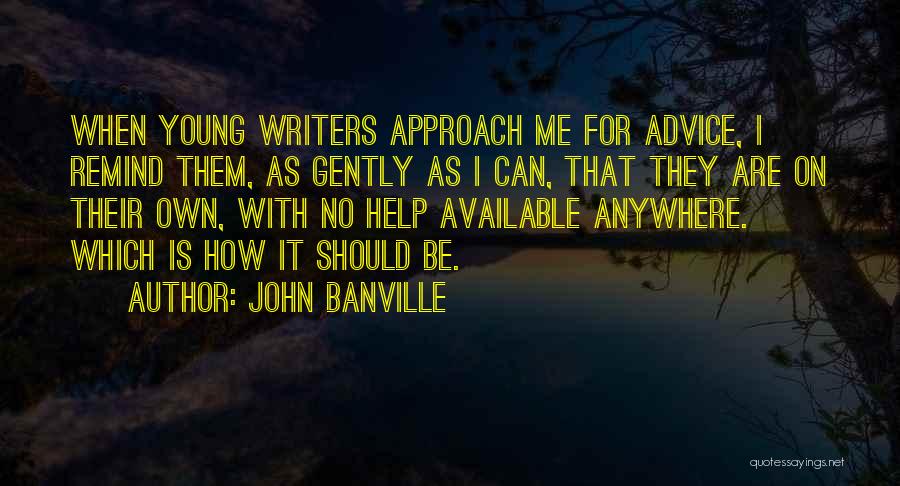 John Banville Quotes: When Young Writers Approach Me For Advice, I Remind Them, As Gently As I Can, That They Are On Their