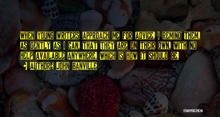 John Banville Quotes: When Young Writers Approach Me For Advice, I Remind Them, As Gently As I Can, That They Are On Their