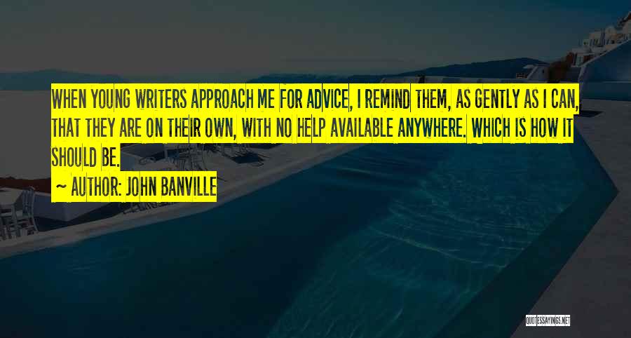 John Banville Quotes: When Young Writers Approach Me For Advice, I Remind Them, As Gently As I Can, That They Are On Their