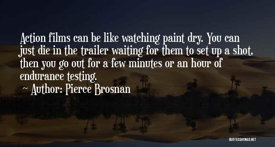 Pierce Brosnan Quotes: Action Films Can Be Like Watching Paint Dry. You Can Just Die In The Trailer Waiting For Them To Set