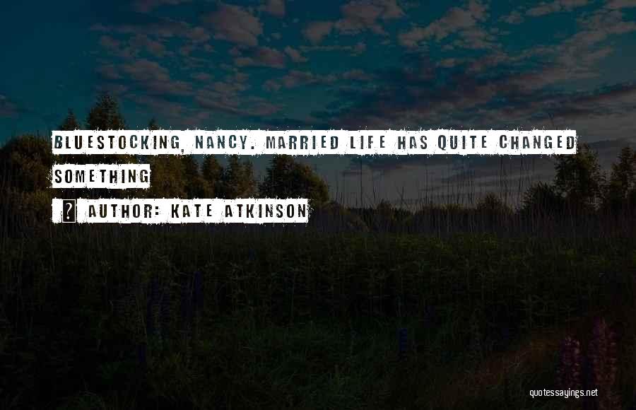 Kate Atkinson Quotes: Bluestocking, Nancy. Married Life Has Quite Changed Something