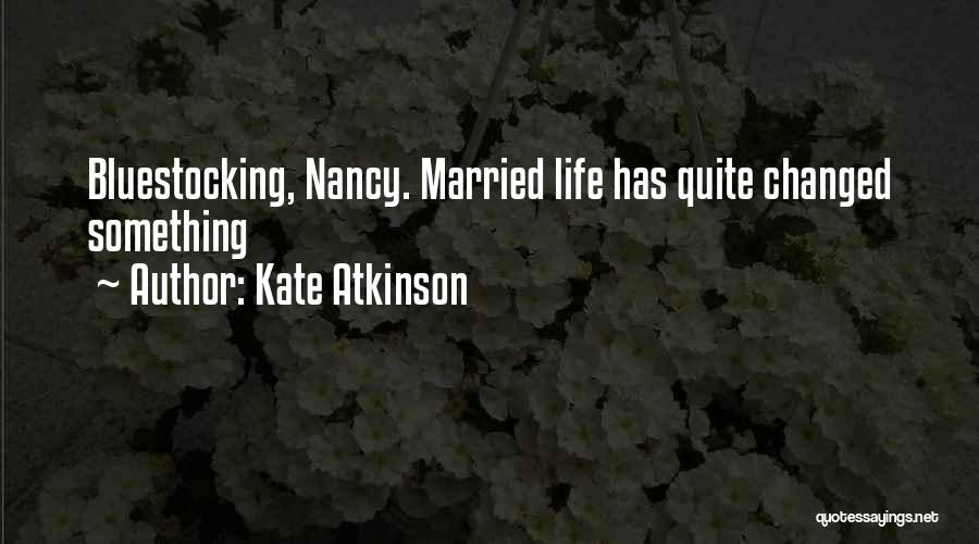 Kate Atkinson Quotes: Bluestocking, Nancy. Married Life Has Quite Changed Something