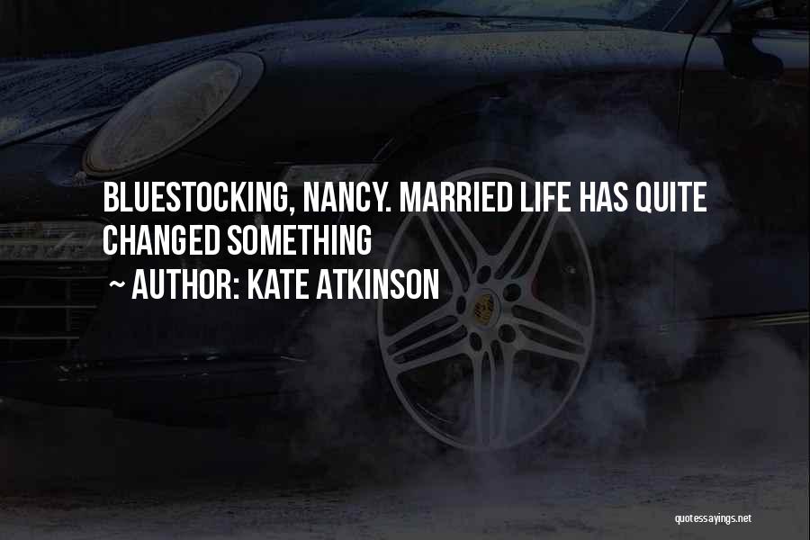 Kate Atkinson Quotes: Bluestocking, Nancy. Married Life Has Quite Changed Something